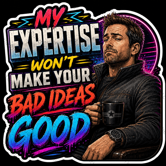 My expertise won't make your bad idea good sticker