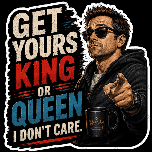 Get yours king or queen I don't care sticker